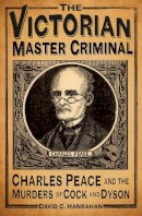 David C Hanrahan - The Victorian Master Criminal: Charles Peace and the Murders of Cock and Dyson - 9780750962971 - V9780750962971