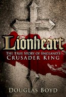 Douglas Boyd - Lionheart: The True Story of England´s Crusader King - 9780750963640 - V9780750963640