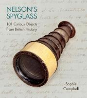 Sophie Campbell - Nelson´s Spyglass: 101 Curious Objects from British History - 9780750970037 - V9780750970037