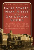 Geoff Body - False Starts, Near Misses and Dangerous Goods: Railwaymen´s Stories about the Challenges of Running a Railway - 9780750970273 - V9780750970273