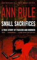 Ann Rule - Small Sacrifices: A true story of Passion and Murder - 9780751535563 - V9780751535563