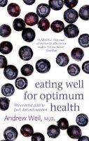 Dr. Andrew Weil - Eating Well for Optimum Health: The Essential Guide to Food, Diet and Nutrition - 9780751540826 - V9780751540826