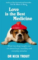 Dr Nick Trout - Love Is The Best Medicine: What two dogs taught one vet about hope, humility and everyday miracles - 9780751544015 - 9780751544015