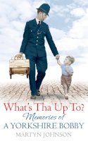 Martyn Johnson - What´s Tha Up To?: Memories of a Yorkshire Bobby - 9780751547771 - V9780751547771