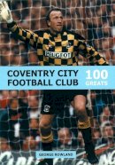 George Rowland - Coventry City Football Club: 100 Greats - 9780752422947 - V9780752422947