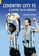 Jonathan Strange - Coventry City FC: A History in 50 Matches - 9780752427188 - V9780752427188