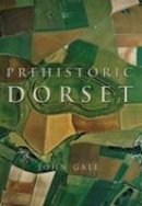 John Gale - Prehistoric Dorset - 9780752429069 - V9780752429069