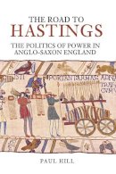 Paul Hill - The Road to Hastings. The Politics of Power.  - 9780752433080 - V9780752433080