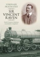 Andrew Everett - Visionary Pragmatist: Sir Vincent Raven: North Eastern Railway Locomotive Engineer - 9780752439242 - V9780752439242
