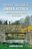 Chris Butler - West Sussex Under Attack: Anti-Invasion Sites 1500-1990 - 9780752441719 - V9780752441719