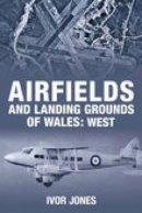 Ivor Jones - Airfields and Landing Grounds of Wales: West - 9780752444185 - V9780752444185