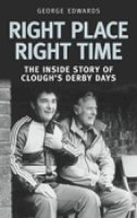 George Edwards - Right Time Right Place: The Inside Story of Clough´s Derby Days - 9780752444451 - V9780752444451