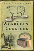 Peter Higginbotham - The Workhouse Cookbook: A History of the Workhouse and its Food - 9780752447308 - V9780752447308