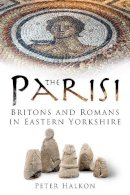 Peter Halkon - The Parisi: Britains and Romans in Eastern Yorkshire - 9780752448411 - V9780752448411