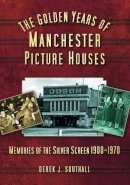 Derek J Southall - The Golden Years of Manchester´s Picture Houses: Memories of the Silver Screen 1900-1970 - 9780752449814 - V9780752449814