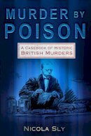 Nicola Sly - Murder by Poison: A Casebook of Historic British Murders - 9780752450650 - V9780752450650