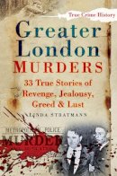 Linda Stratmann - Greater London Murders: 33 Stories of Revenge, Jealousy, Greed and Lust - 9780752451244 - V9780752451244