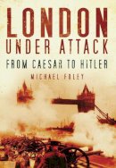 Michael Foley - London Under Attack: From Caesar to Hitler - 9780752451862 - V9780752451862