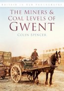 Colin Spencer - The Miners and Coal Levels of Gwent: Britain in Old Photographs - 9780752452517 - V9780752452517