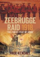 Paul Kendall - The Zeebrugge Raid 1918: ´The Finest Feat of Arms´ - 9780752453323 - V9780752453323