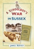 James Roffey - A Schoolboy´s War in Sussex - 9780752455181 - V9780752455181