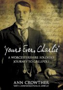 Ann Crowther - ´Yours Ever, Charlie´: A Worcestershire Soldier´s Journey to Gallipoli - 9780752455280 - V9780752455280