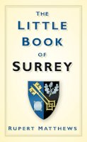 Rupert Matthews - The Little Book of Surrey - 9780752456331 - V9780752456331