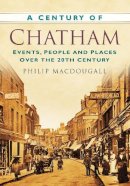 Philip Macdougall - A Century of Chatham: Events, People and Places Over the 20th Century - 9780752458014 - V9780752458014