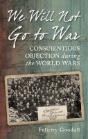 Felicity Goodall - We Will Not Go to War: Conscientious Objection during the World Wars - 9780752458571 - V9780752458571