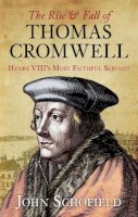 John Schofield - The Rise and Fall of Thomas Cromwell: Henry VIII´s Most Faithful Servant - 9780752458663 - V9780752458663