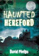 David Phelps - Haunted Hereford - 9780752462097 - V9780752462097