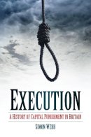 Simon Webb - Execution: A History of Capital Punishment in Britain - 9780752464077 - V9780752464077