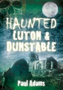 Paul Adams - Haunted Luton and Dunstable - 9780752465487 - V9780752465487