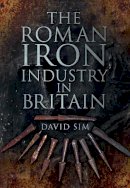 David Sim - The Roman Iron Industry in Britain - 9780752468655 - V9780752468655