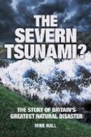 Mike Hall - The Severn Tsunami? The Story of Britain's Greatest Natural Disaster - 9780752470153 - V9780752470153