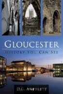 D. G. Amphlett - Gloucester: History You Can See - 9780752470177 - V9780752470177
