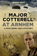 Jennie Gray - Major Cotterell at Arnhem: A War Crime and a Mystery - 9780752479804 - V9780752479804