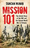 Duncan Mcnab - Mission 101: The Untold Story of the SOE and the Second World War in Ethiopia. Duncan McNab - 9780752482699 - V9780752482699