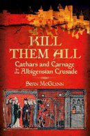 Sean Mcglynn - 'Kill Them all':Cathars and Carnage in the Albigensian Crusade - 9780752486321 - V9780752486321