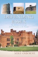 Mike Osborne - Defending Essex: The Military Landscape from Prehistory to the Present - 9780752488349 - V9780752488349