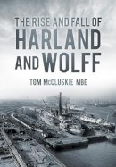 Tom Mccluskie - The Rise and Fall of Harland and Wolff - 9780752488615 - 9780752488615