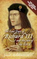 John Ashdown-Hill - The Last Days of Richard III and the Fate of His DNA - 9780752492056 - V9780752492056