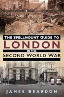 James Beardon - The Spellmount Guide to London in the Second World War - 9780752493497 - V9780752493497