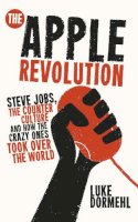 Luke Dormehl - The Apple Revolution: Steve Jobs, the Counter Culture and How the Crazy Ones Took Over the World - 9780753540626 - V9780753540626