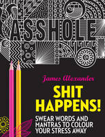 James Alexander - Shit Happens!: Swear Words and Mantras to Colour Your Stress Away (Colouring Books) - 9780753545683 - V9780753545683