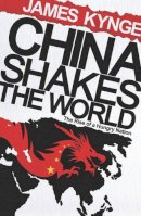 James Kynge - China Shakes The World: The Rise of a Hungry Nation - 9780753821558 - KTG0013711