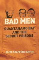 Clive Stafford Smith - Bad Men: Guantanamo Bay And The Secret Prisons - 9780753823521 - V9780753823521