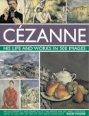 Susie Hodge - Cezanne: His life and works in 500 images: An illustrated exploration of the artist, his life and context, with a gallery of 300 of his finest paintings - 9780754823131 - V9780754823131