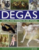 Jon Kear - Degas: His Life and Works in 500 Images: An illustrated exploration of the artist, his life and context with a gallery of 300 of his finest paintings and sculptures - 9780754823889 - V9780754823889
