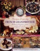 Carole Clements & Elizabeth Wolf-Cohen - Recipes From My French Grandmother: Authentic Dishes From A Classic Cuisine, With Over 200 Delicious Recipes - 9780754829225 - V9780754829225